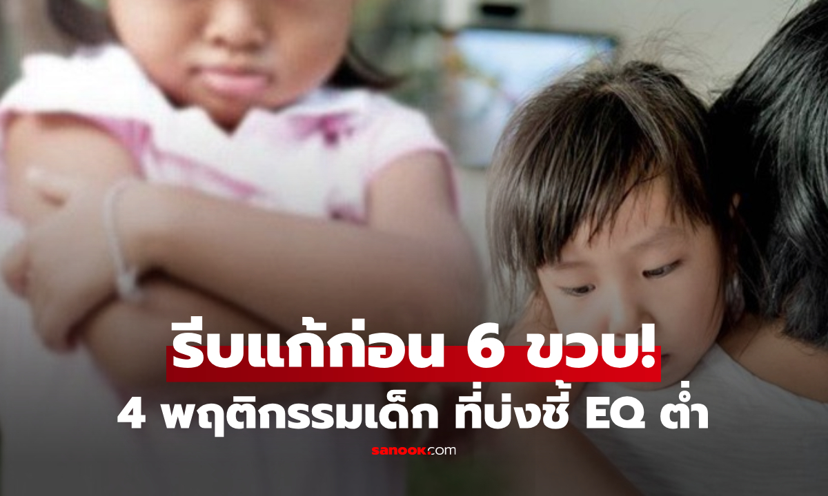 ลูกใครทำ 4 นิสัยนี้ ผู้เชี่ยวชาญเตือน "โตมา EQ ต่ำ" ยากที่จะเปลี่ยนหลัง 6 ขวบ!