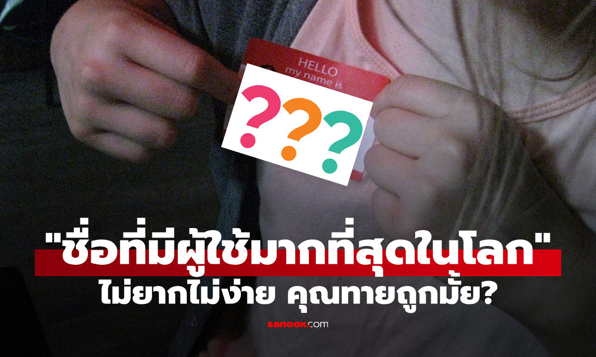 "ชื่อที่มีผู้ใช้มากที่สุดในโลก" ไม่ยากไม่ง่าย คุณทายถูกมั้ย?