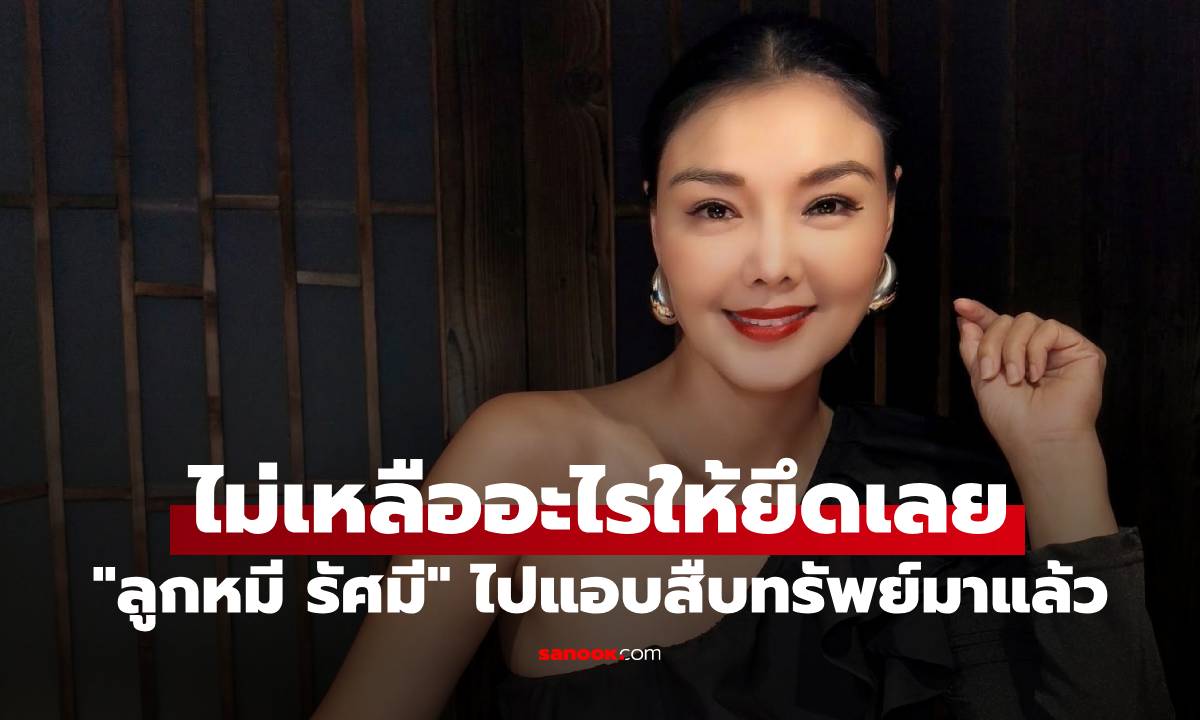 อุ๊ย! "ลูกหมี รัศมี" ไปแอบสืบทรัพย์มาแล้ว ไม่เหลืออะไรให้ยึดเลย