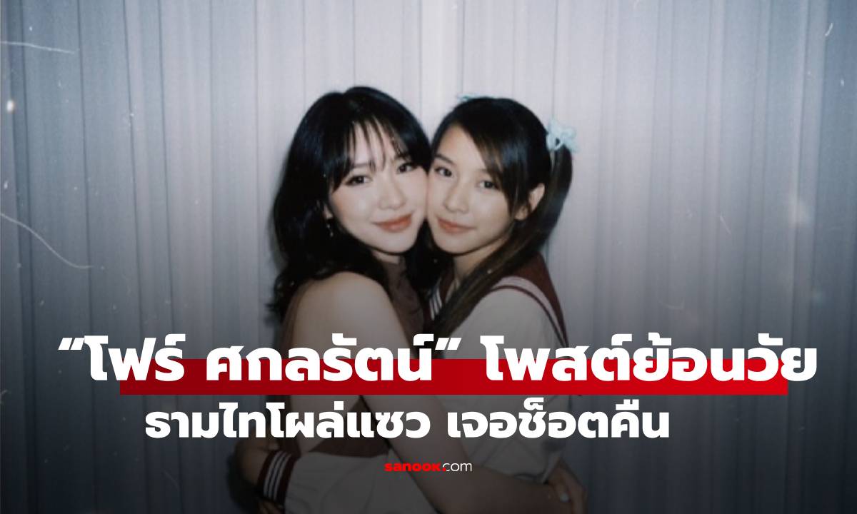 “โฟร์ ศกลรัตน์” โพสต์ย้อนวัย 18 ปี เจอ “ธามไท” แซวแรง เจอช็อตฟีลคืน