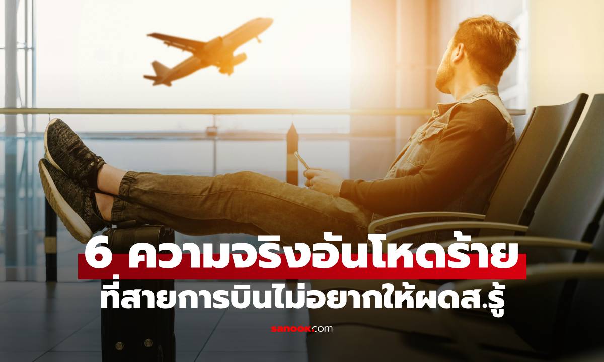 6 ความจริงอันโหดร้าย "แต่เป็นความจริง" ที่สายการบินไม่อยากให้ผู้โดยสารรู้มากนัก