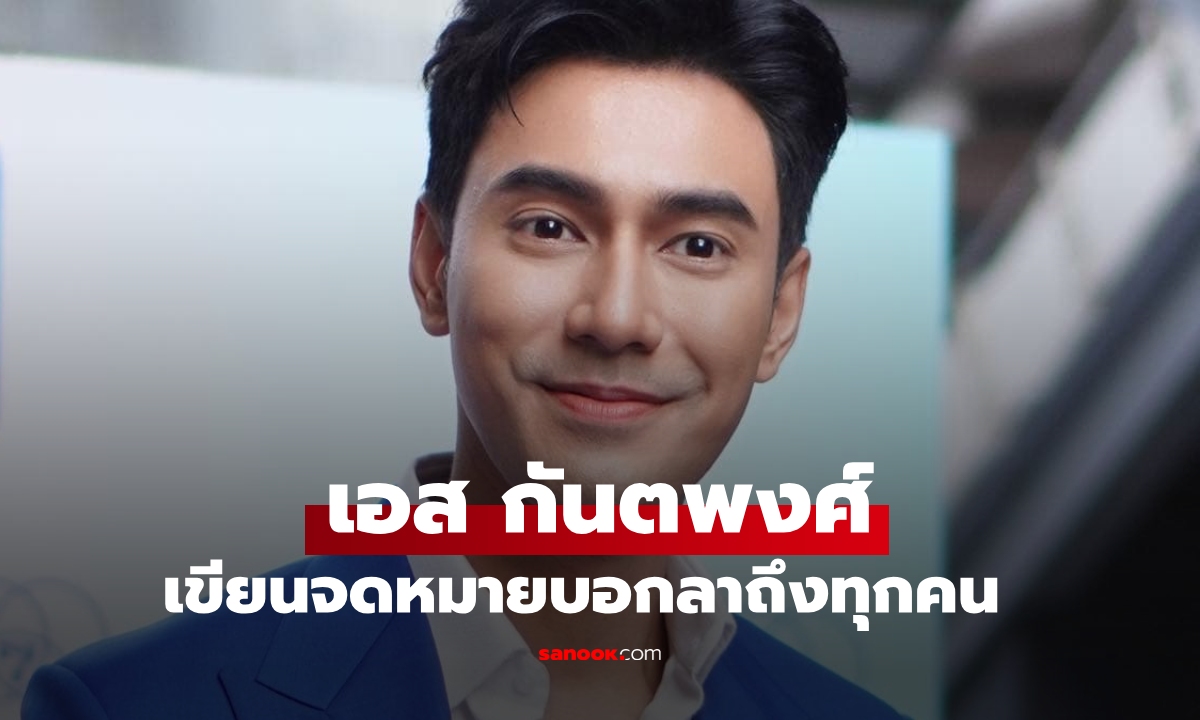 เกิดอะไรขึ้น "เอส กันตพงศ์" เขียนจดหมายบอกลาถึงทุกคนที่รัก
