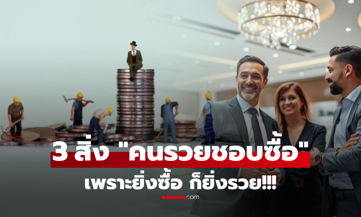 3 สิ่งที่คนรวย "ชอบซื้อ" เพราะยิ่งเก็บยิ่งแพง ขณะที่คนจนยังลังเล ไม่กล้าลงทุน!