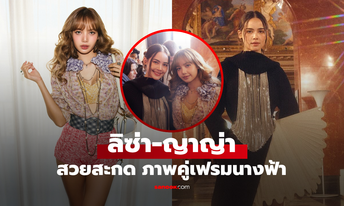 "ลิซ่า-ญาญ่า" โคจรเจอกัน Paris Fashion Week 2025 เฟรมนางฟ้าโลกสะเทือน!