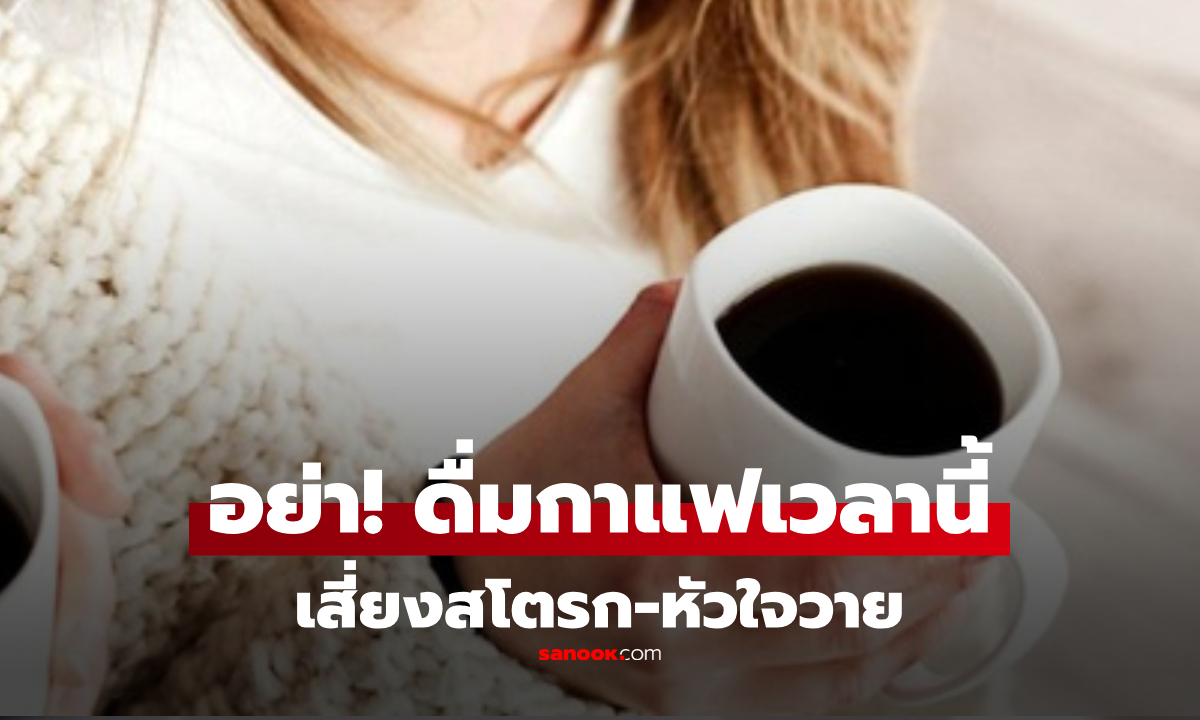 น่ากลัวมาก! ค้นพบช่วงเวลาที่การ "ดื่มกาแฟ" อาจทำให้เกิดสโตรก-หัวใจวาย ถึงชีวิตได้