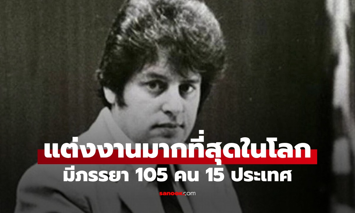 ชายผู้แต่งงานมากที่สุดในโลก เมีย 105 คน 15 ประเทศ ไม่เคยหย่า ลั่นไม่ได้หลอกใคร