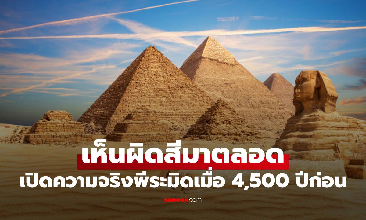 เห็นพีระมิด "ผิดสี" มาตลอดชีวิต? เปิดความจริงเมื่อ 4,500 ปีก่อน ไม่ใช่สีทราย