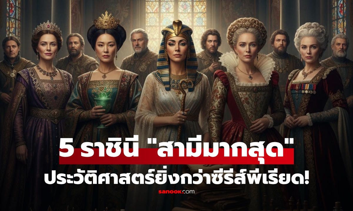 เปิดชื่อ 5 ราชินี "สามีมากที่สุด" กับเบื้องหลังอำนาจที่โลกไม่อาจลืม แรงยิ่งกว่าซีรีส์พีเรียด!