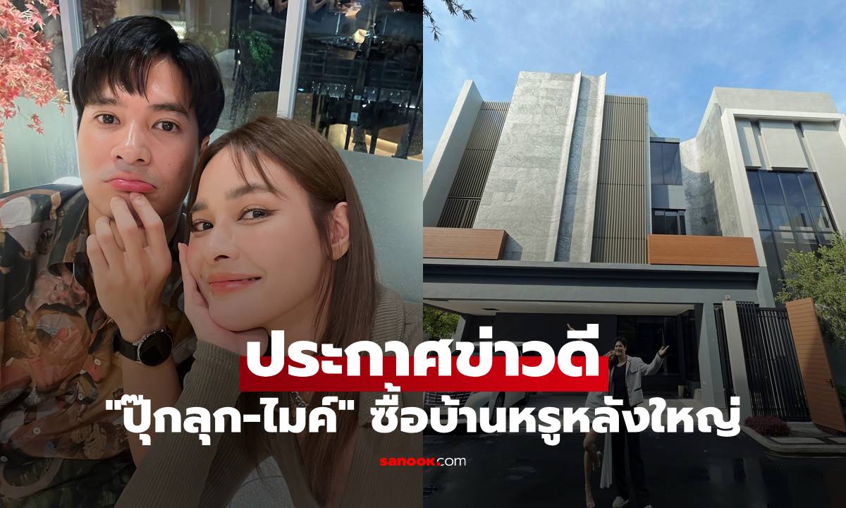 "ปุ๊กลุก-ไมค์" ประกาศข่าวดี ซื้อบ้านหรูหลังใหญ่ พร้อมเริ่มต้นครอบครัวไปด้วยกัน