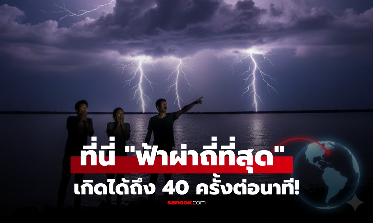เฉลยแล้ว! สถานที่ใดในโลก เกิดฟ้าผ่า "ถี่ที่สุด" อาจถึง 40 ครั้ง/นาที อยู่ห่างจากไทยแค่ไหน?