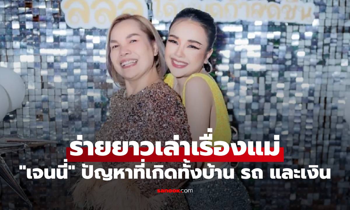 "เจนนี่" สุดทนแล้ว ร่ายยาวเล่าเรื่องแม่ ปัญหาที่เกิดทั้งบ้าน รถ และเงิน