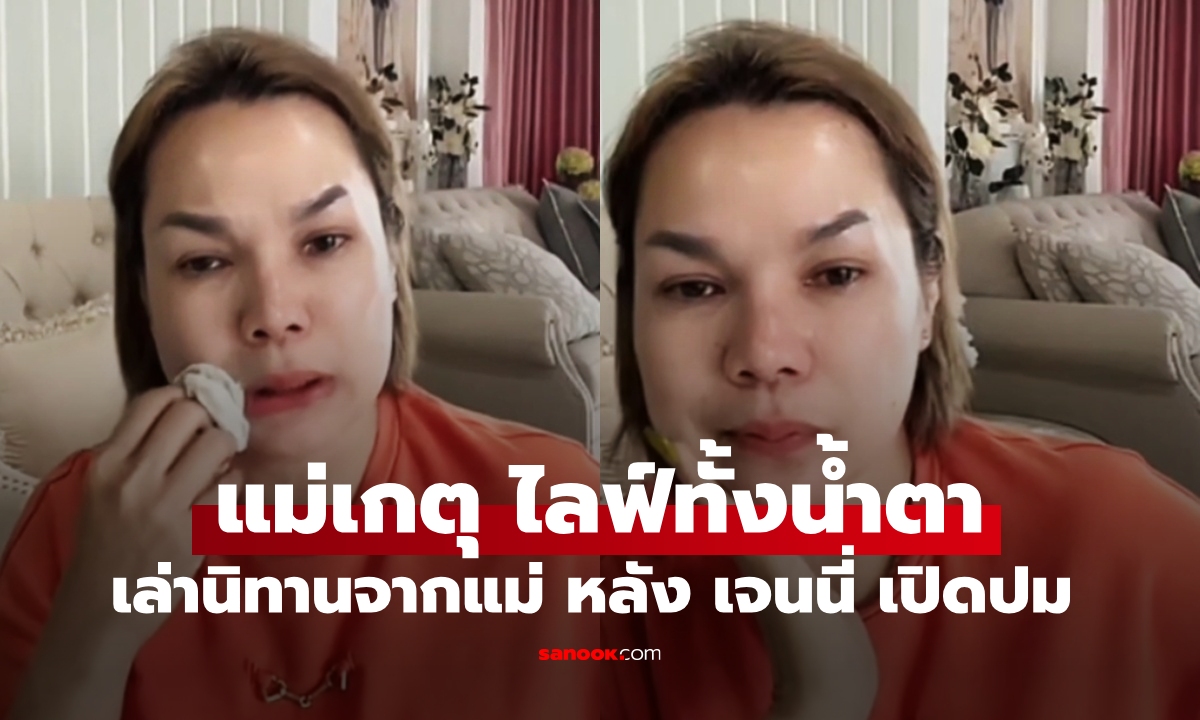 "แม่เกตุ" ไลฟ์ทั้งน้ำตา เล่านิทานของแม่ หลัง "เจนนี่" เปิดปมปัญหาเงินบ้านรถ