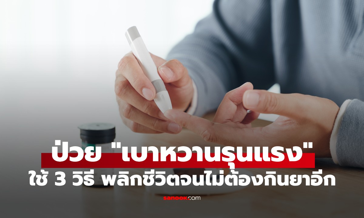 ชายวัย 30 ตกใจ เพิ่งรู้ป่วย “เบาหวานรุนแรง” ใช้ 3 วิธี พลิกชีวิตจนไม่ต้องกินยาอีก
