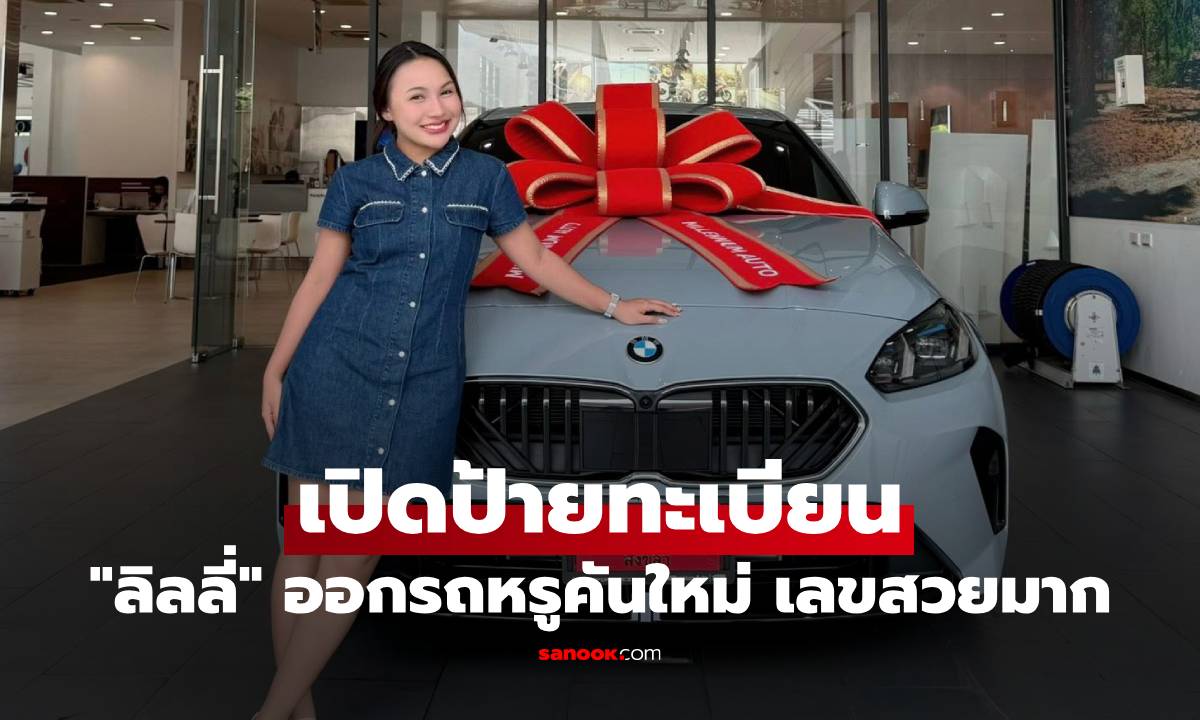 "ลิลลี่" ขอสวนกระแสดราม่า ออกรถหรูคันใหม่ เปิดป้ายทะเบียน เลขสวยมาก