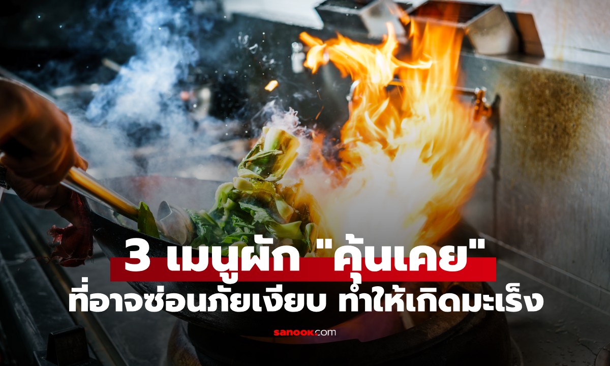 คำเตือนจากแพทย์ผู้เชี่ยวชาญ 3 เมนูผัก "คุ้นเคย" ที่อาจซ่อนภัยเงียบ ก่อมะเร็งโดยไม่รู้ตัว