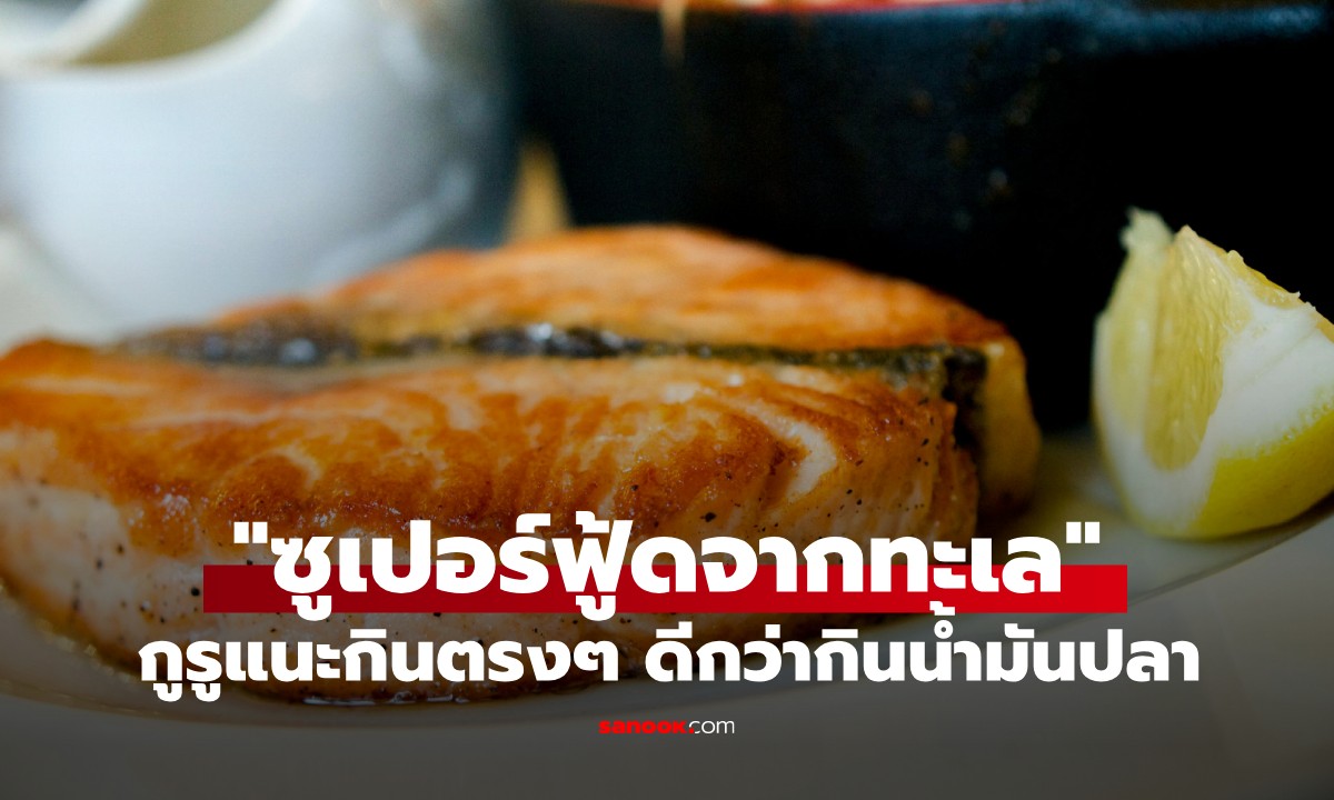 "ซูเปอร์ฟู้ดจากทะเล" ปลา 1 ชนิด คนไทยได้ยินแล้วร้องอ๋อ! กินตรงๆ ดีกว่ากินน้ำมันปลา