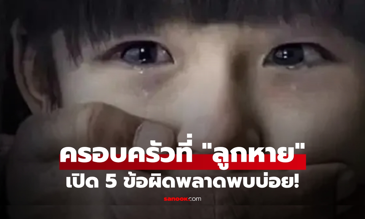 สัมภาษณ์ครอบครัวที่ "ลูกหาย" ผู้เชี่ยวชาญตกใจกับ 5 ข้อผิดพลาด "ทั่วไป" แต่กลับพบบ่อย!