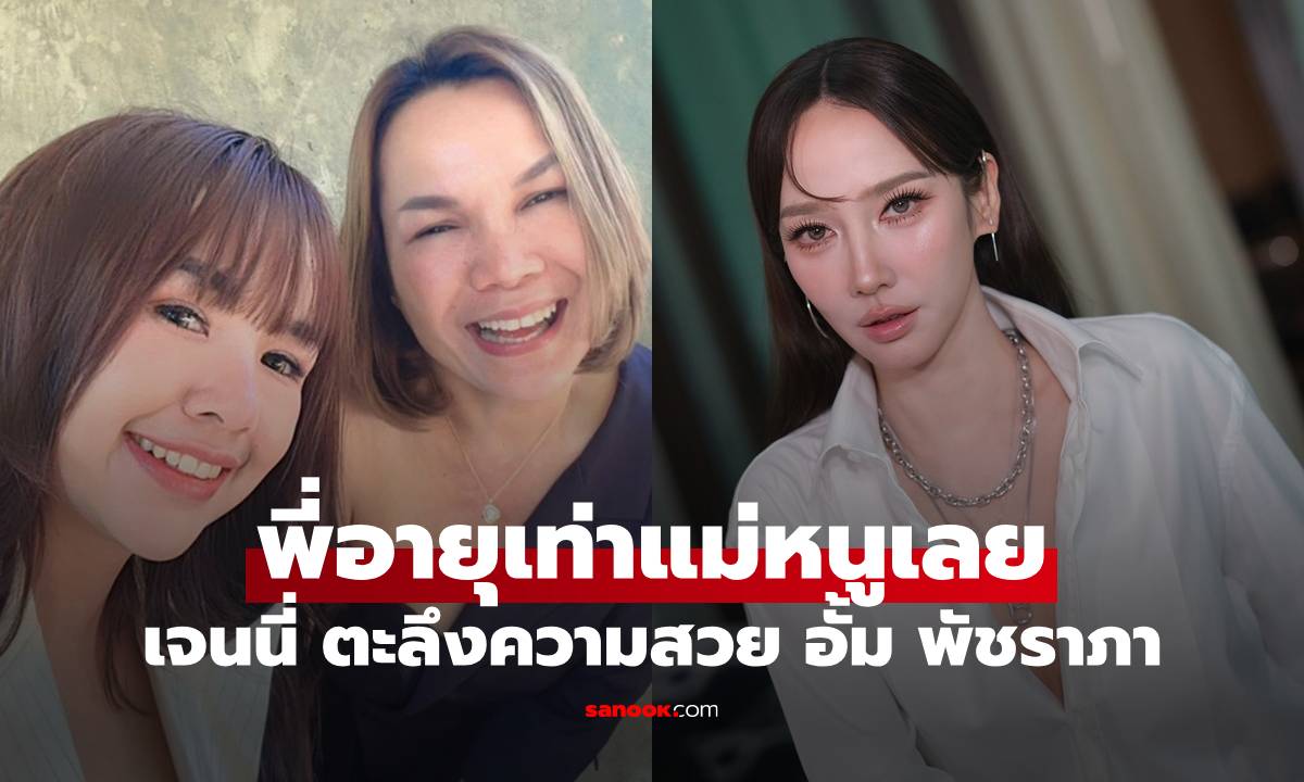"เจนนี่" ตะลึงความสวย "อั้ม พัชราภา" ขอพูดตรงๆ อย่าโกรธนะ พี่อายุเท่าแม่หนูเลย