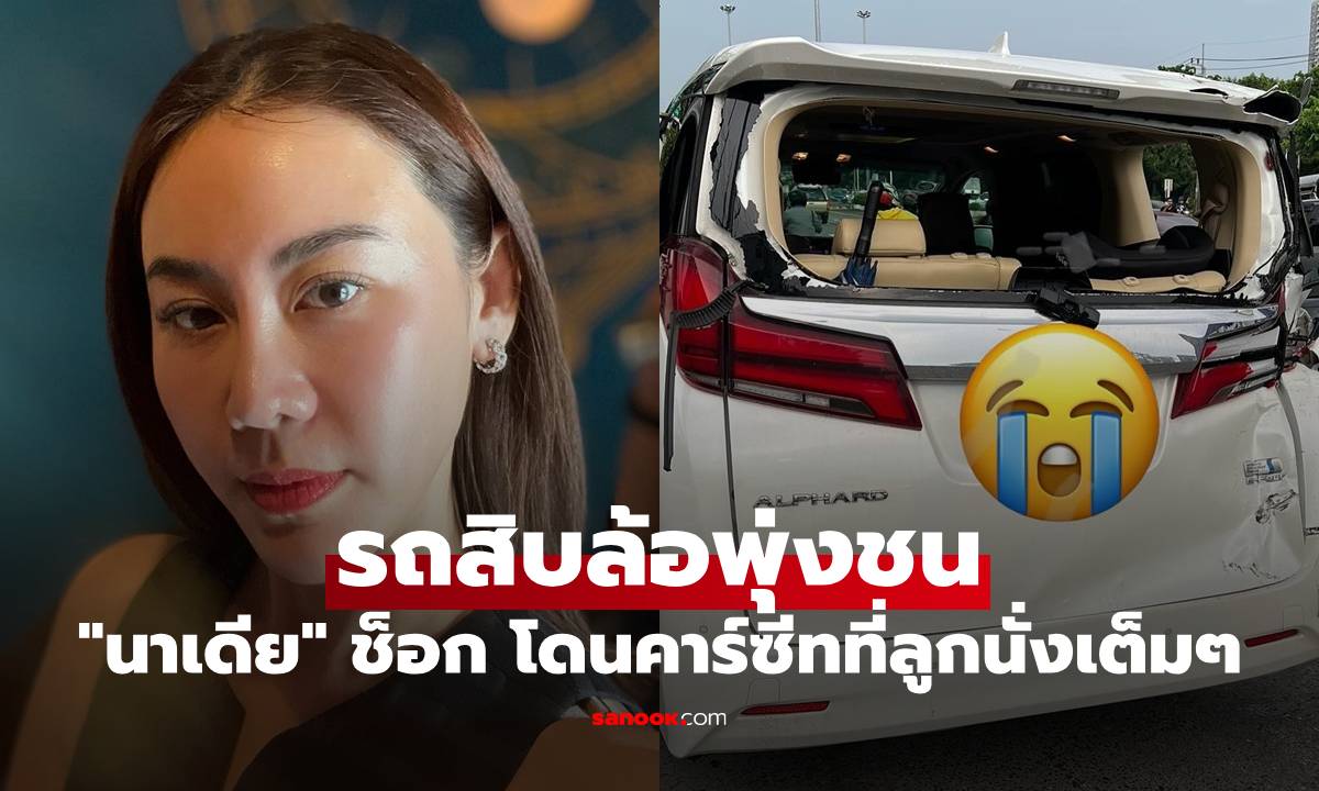 "นาเดีย" แทบช็อก รถสิบล้อพุ่งชนท้ายรถ โดนคาร์ซีทที่ลูกนั่งเต็มๆ