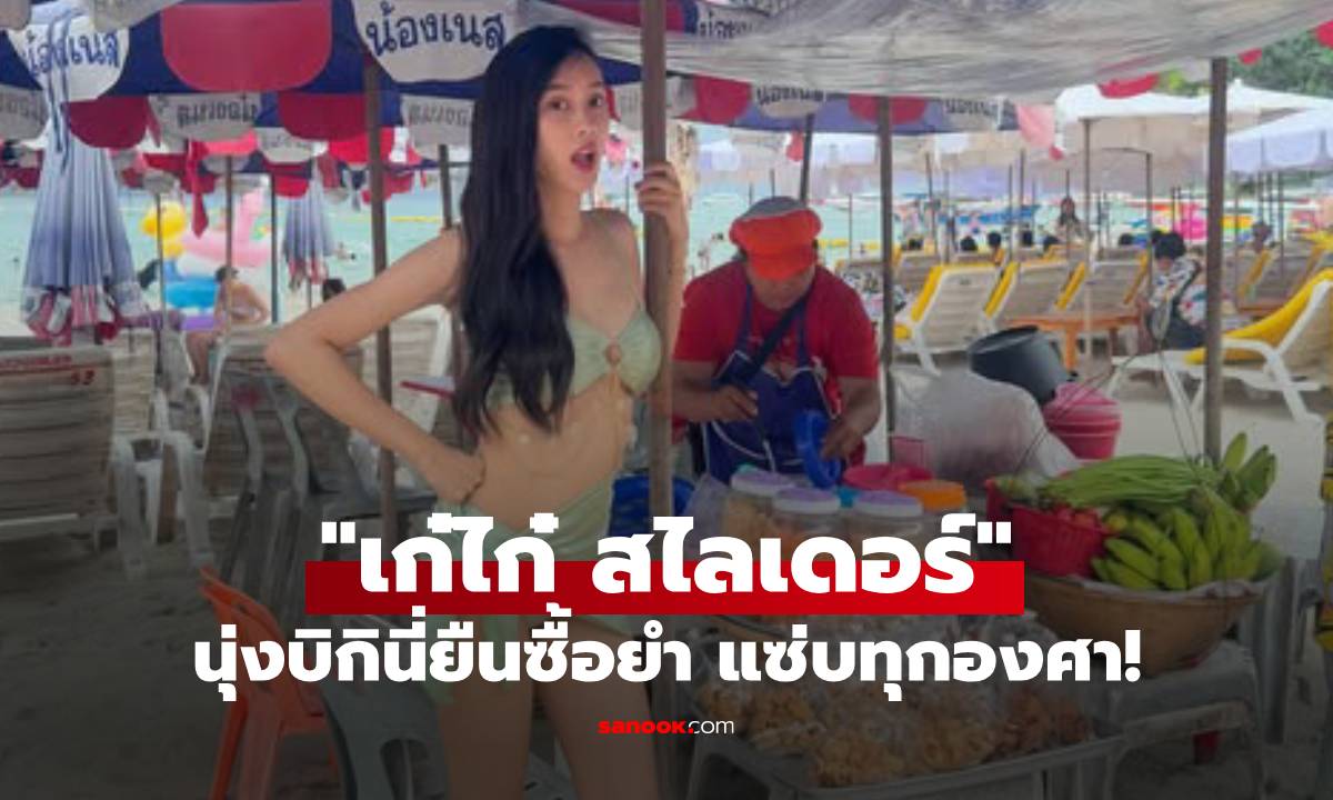 "เก๋ไก๋ สไลเดอร์" ฮอตปรอทแตก! นุ่งบิกินี่ยืนซื้อยำ แซ่บทุกช็อต!