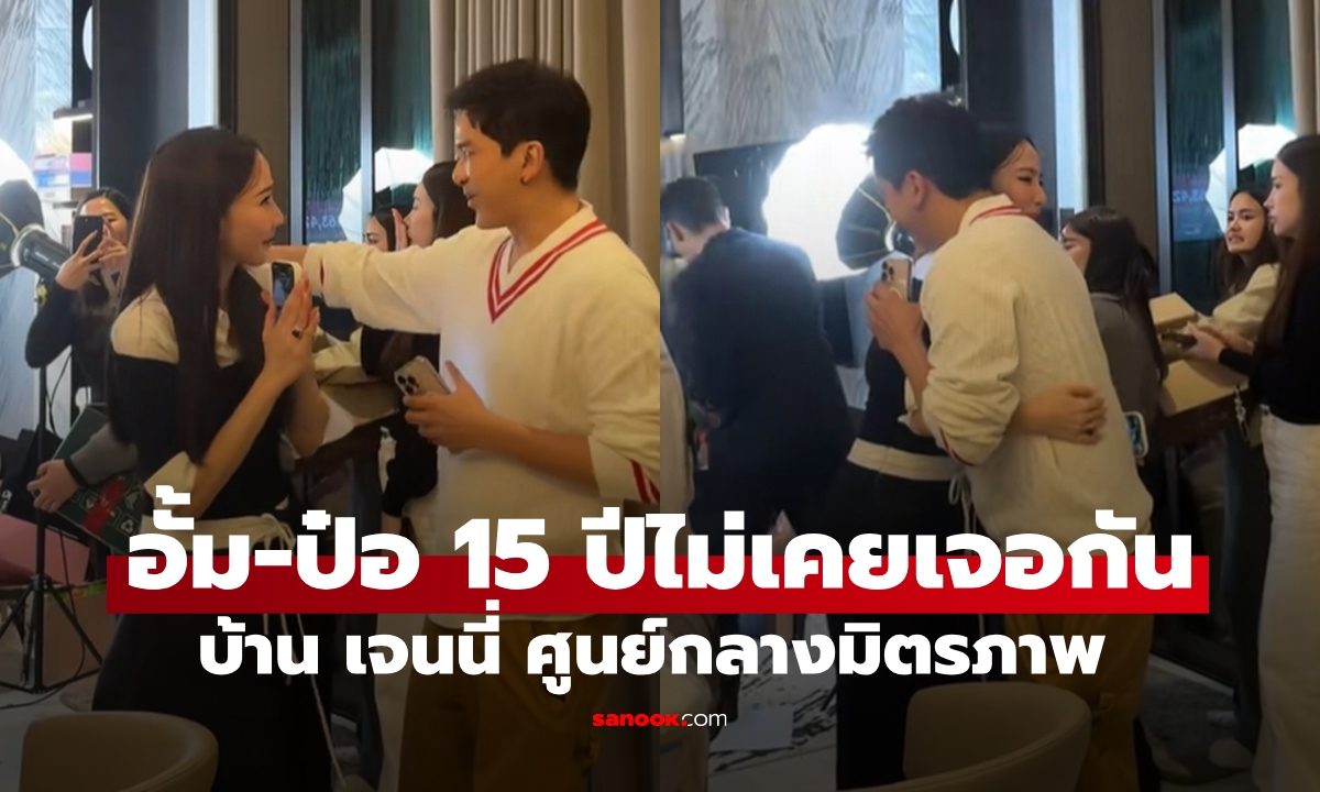 ภาพนี้หายาก "ป๋อ-อั้ม" 15 ปีไม่เคยเจอกันเลย บ้าน "เจนนี่" จุดเกิดเหตุความอบอุ่น