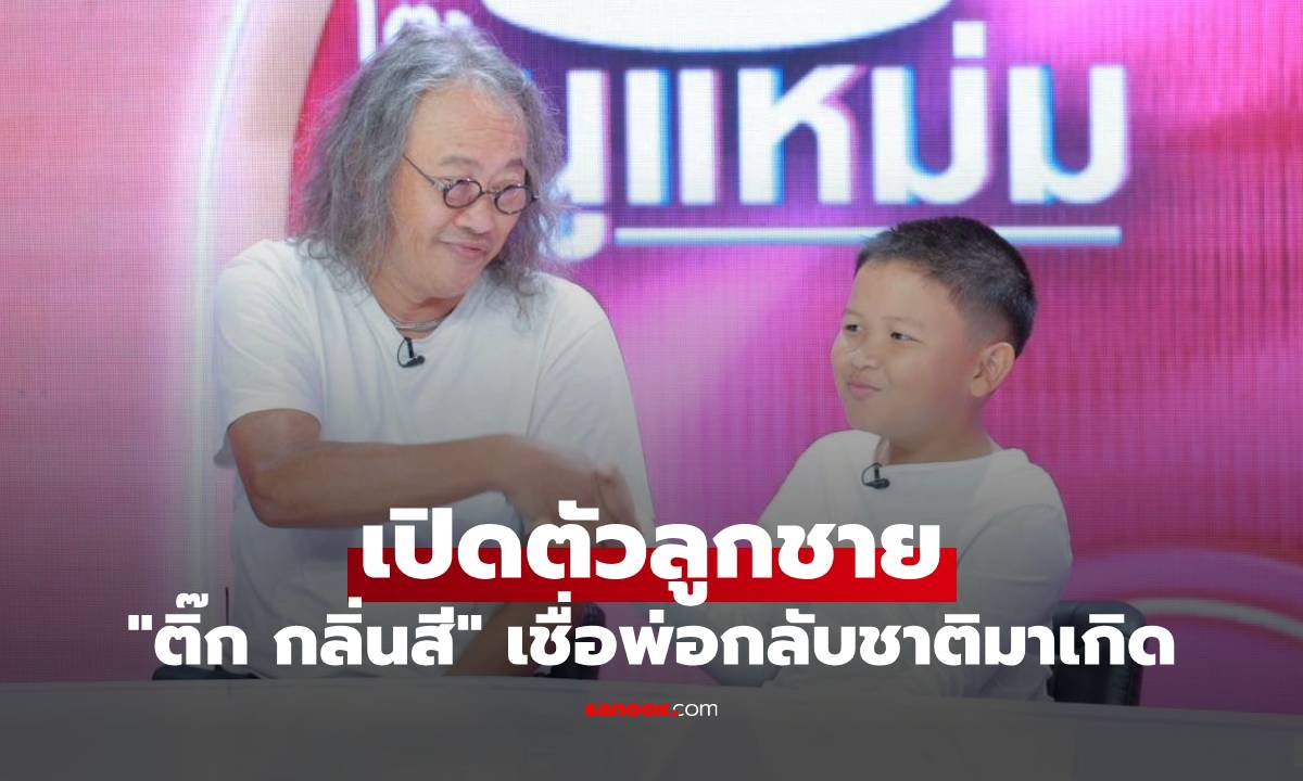 "ติ๊ก กลิ่นสี" เปิดตัวลูกชาย พาออกสื่อครั้งแรก เชื่อพ่อกลับชาติมาเกิด