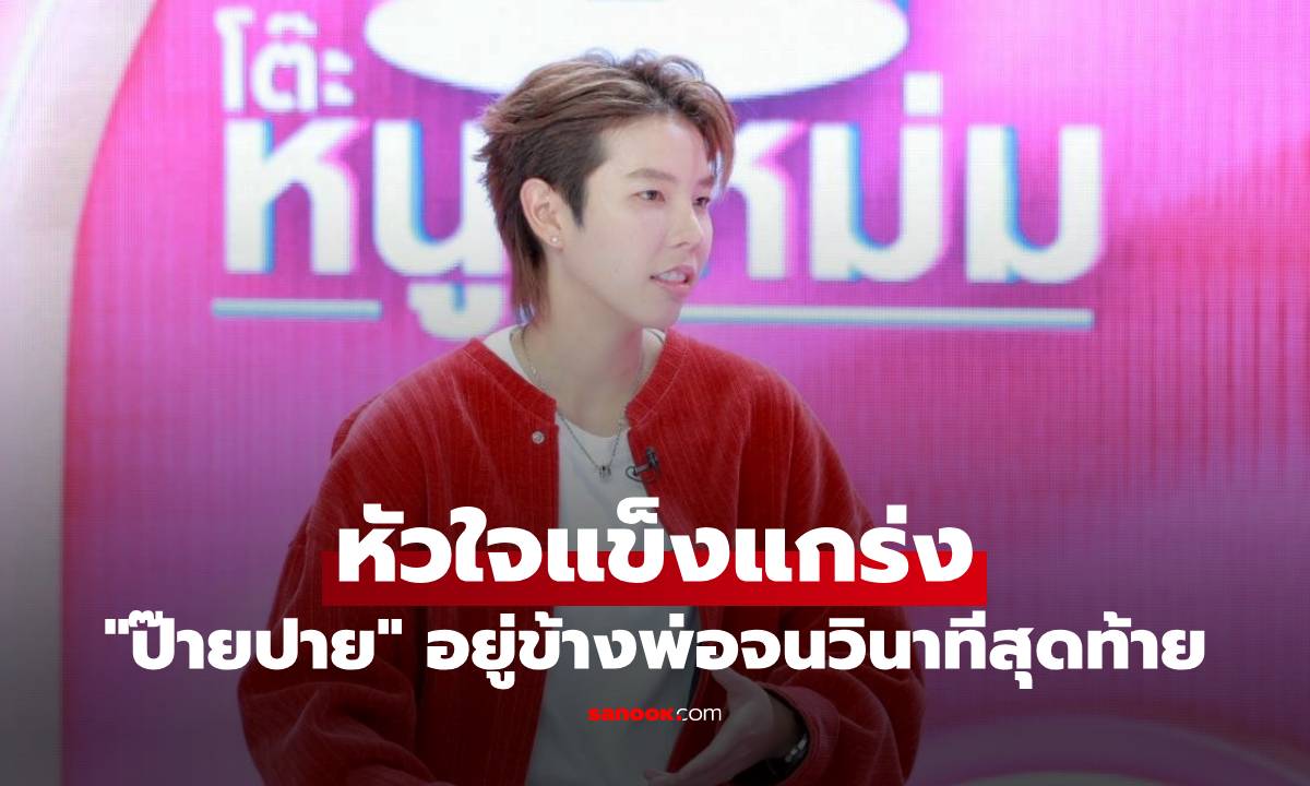 หัวใจแข็งแกร่ง "ป๊ายปาย" เล่าวันสูญเสียเสาหลัก อยู่ข้างพ่อจนวินาทีสุดท้าย