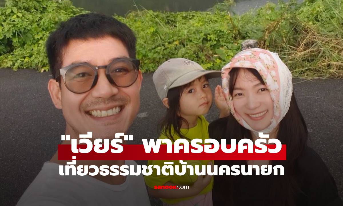 "เวียร์ ศุกลวัฒน์" พาครอบครัวสูดอากาศดีๆ เที่ยวธรรมชาติบ้านนครนายก