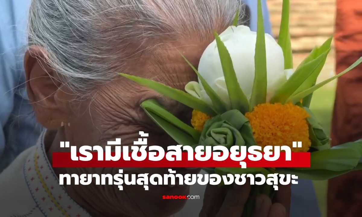"ทายาทรุ่นสุดท้าย" ชาวสุขะถูกต้อนเป็นเชลยไปพม่า กลับแผ่นดินกรุงศรีฯ ในรอบ 260 ปี