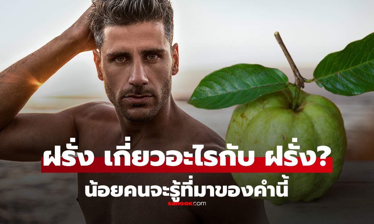 คุณตอบได้ไหม? ทำไมคนไทยเรียกชาวตะวันตกว่า "ฝรั่ง" เกี่ยวอะไรกับผลไม้ "ฝรั่ง" หรือเปล่า