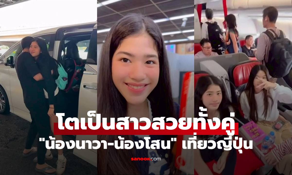 "น้องนาวา-น้องโสน" เที่ยวญี่ปุ่น โตเป็นสาวสวยทั้งคู่ คุณพ่อหวงมาก