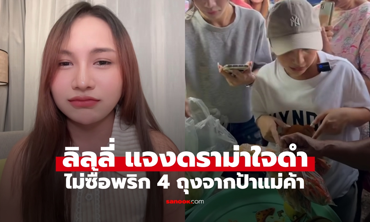 "ลิลลี่ ได้หมดถ้าสดชื่น" ถูกดราม่าใจดำไม่ซื้อพริก 4 ถุงจากป้าแม่ค้า เจ้าตัวชี้แจงแล้ว