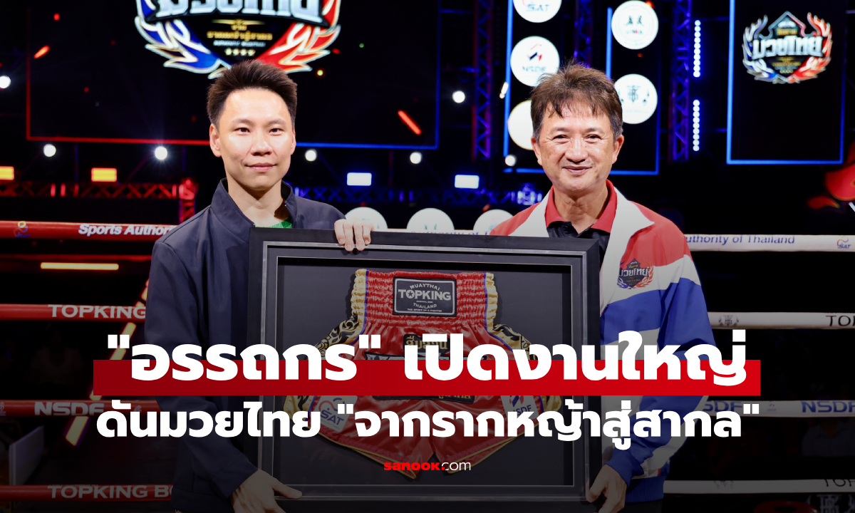 “อรรถกร” เปิดงานใหญ่! ดันมวยไทย “จากรากหญ้าสู่สากล”