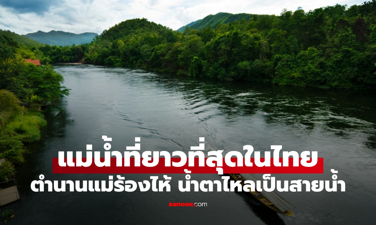 แม่น้ำสายไหน "ยาวที่สุด" ในประเทศไทย ตำนานแม่ร้องไห้ น้ำตาไหลเป็นสายน้ำ