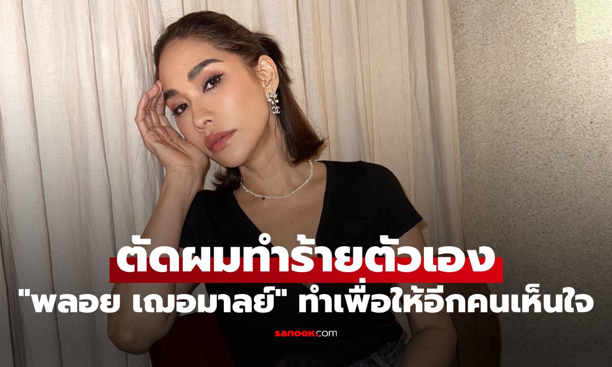 "พลอย เฌอมาลย์" มรสุมชีวิต ย้อนเล่าตัดผมทำร้ายตัวเอง เพื่อให้อีกคนเห็นใจ