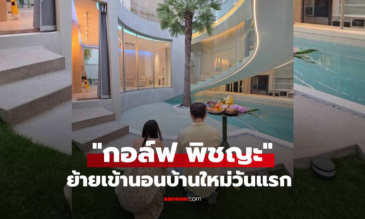 "กอล์ฟ พิชญะ" ย้ายเข้านอนบ้านใหม่วันแรก ว้าว! สวยอลังการมาก