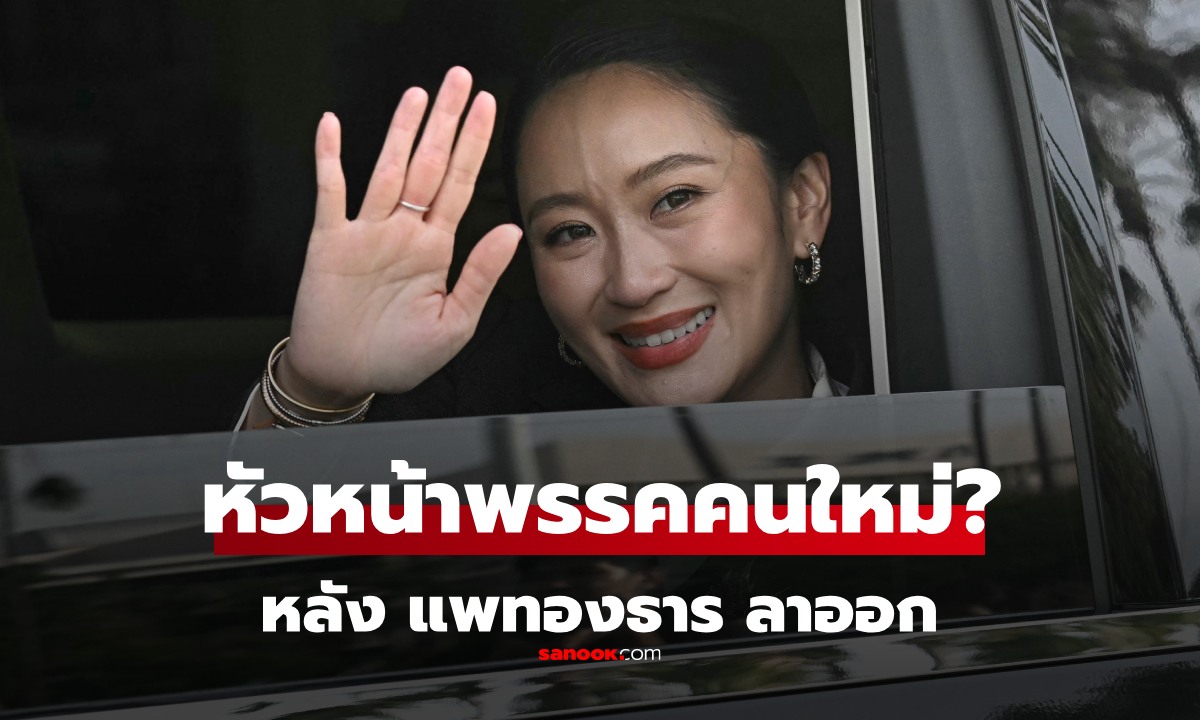 ใครเป็น "หัวหน้าพรรคเพื่อไทย" หลัง "แพทองธาร" ลาออกแล้ว?