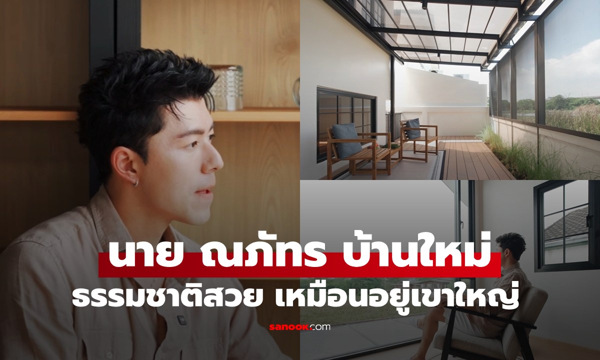 "นาย ณภัทร" เปิดบ้านใหม่ เซฟโซนพักใจย่านพัฒนาการ วิวสวยเหมือนอยู่เขาใหญ่