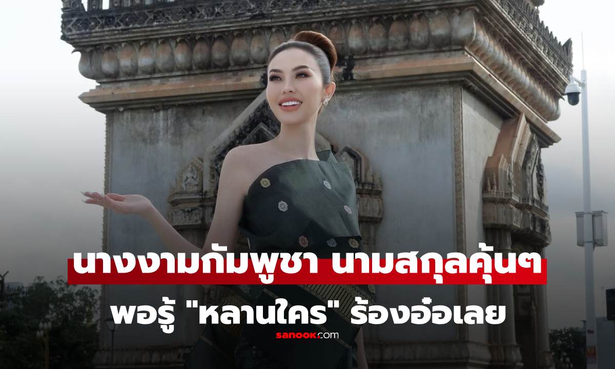 "มิสยูนิเวิร์สกัมพูชา" คนที่เป็นประเด็น นามสกุลคุ้นๆ ที่แท้ หลานสาวทหารที่คนไทยรู้จักดี