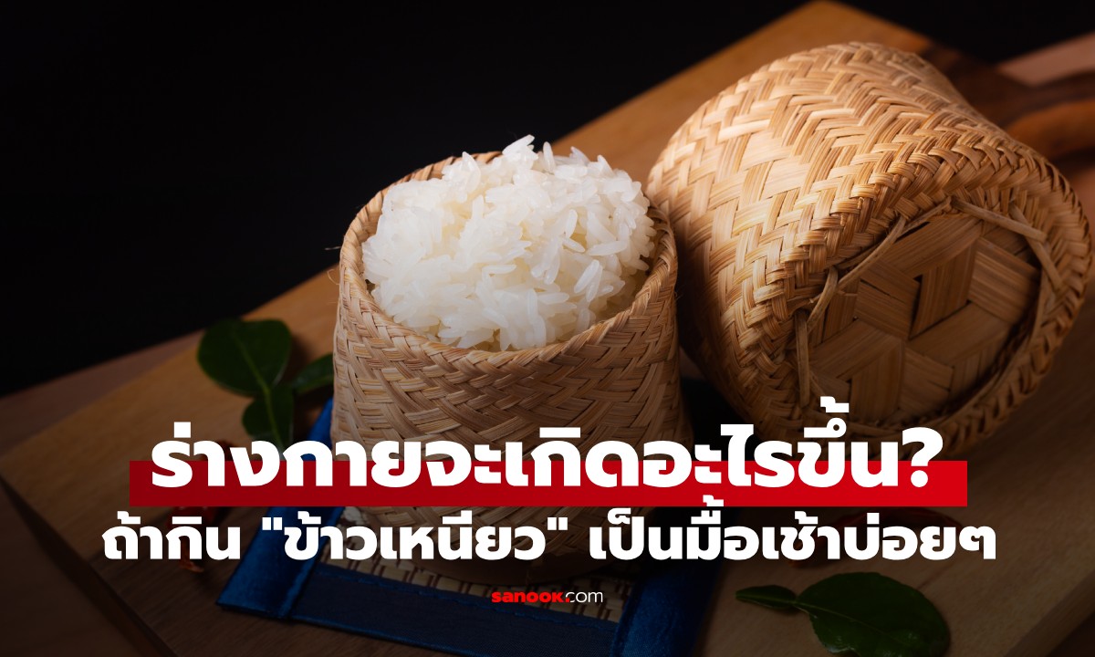 กินข้าวเหนียวตอนเช้าเป็นประจำ ร่างกายจะเกิดอะไรขึ้น? แพทย์จากจีนเผยคำตอบ