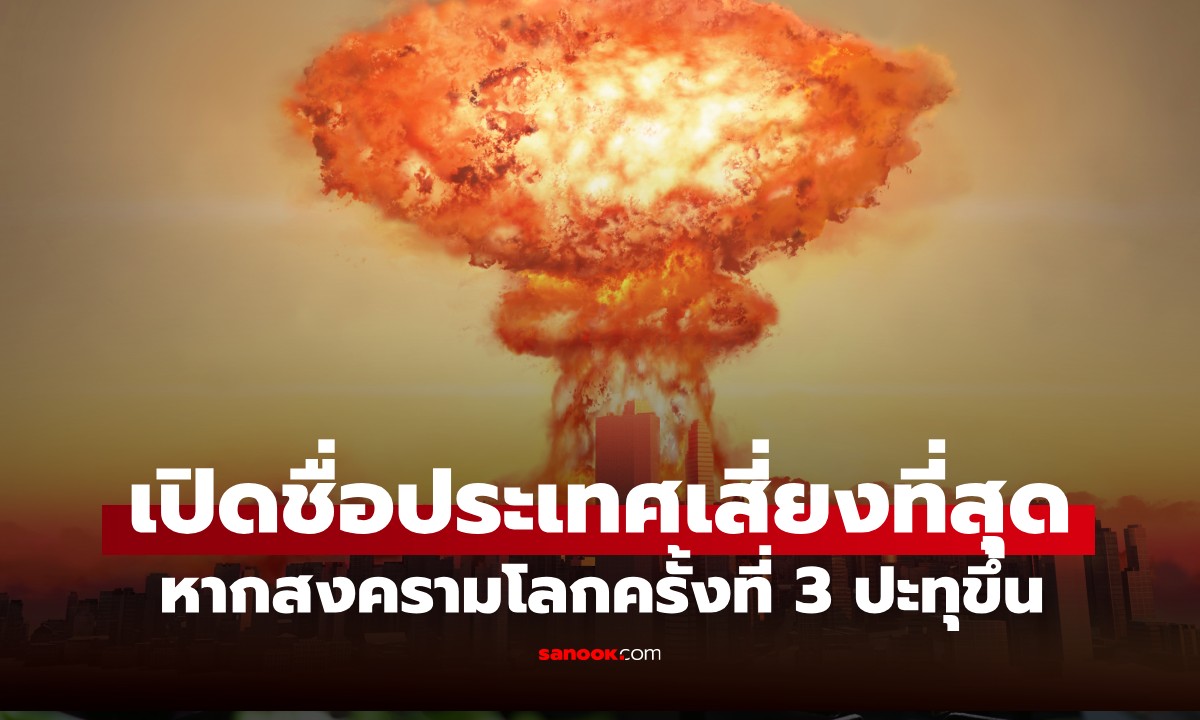เปิดชื่อ "ประเทศเสี่ยงที่สุด" หากสงครามโลกครั้งที่ 3 ปะทุขึ้น บางแห่งอาจคาดไม่ถึง