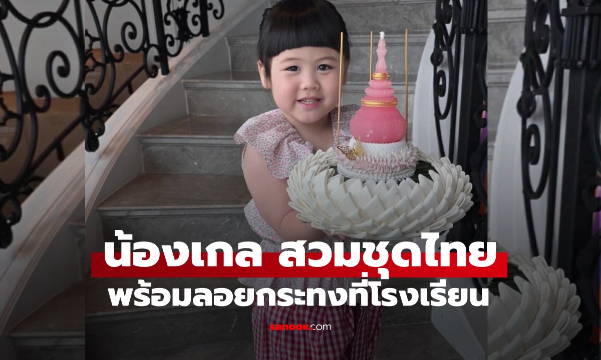 "น้องเกล" ลูกสาว "แม่ชม" สวมชุดไทยไปโรงเรียน พร้อมกระทงใบสวย น่ารักมาก