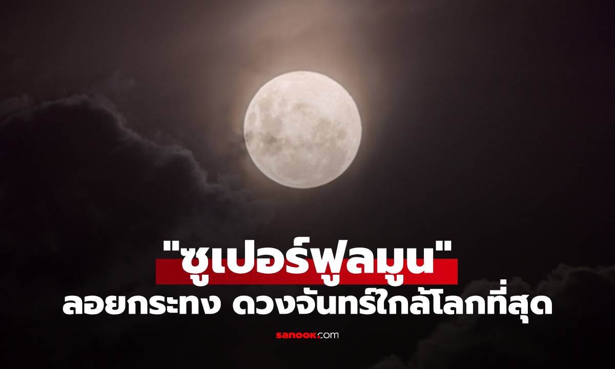 "ซูเปอร์ฟูลมูน" ในคืนวันลอยกระทง 2568 ดวงจันทร์ใกล้โลกที่สุดในรอบปี