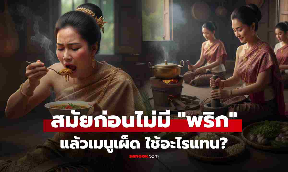 รู้หรือไม่ สมัยก่อนไม่มี "พริก" แล้วใช้อะไรปรุงเมนูเผ็ด? บอกเลยภูมิปัญญาล้วนๆ