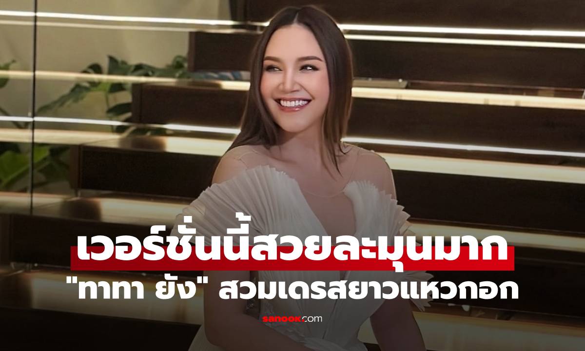 เปิดภาพ "ทาทา ยัง" สวมเดรสยาวแหวกอก เวอร์ชั่นนี้สวยละมุนมาก