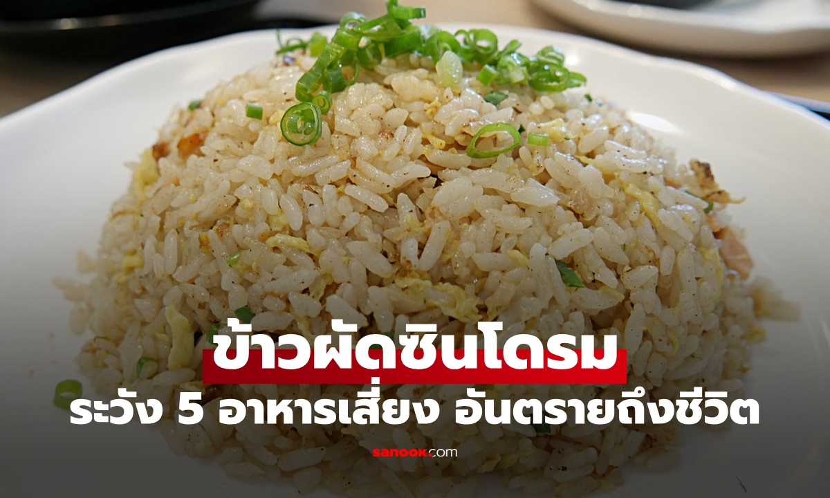 ชายป่วย "ข้าวผัดซินโดรม" หวิดดับ หมอเตือน 4 อาหารเสี่ยงตาย ไม่ได้มีแค่ข้าว