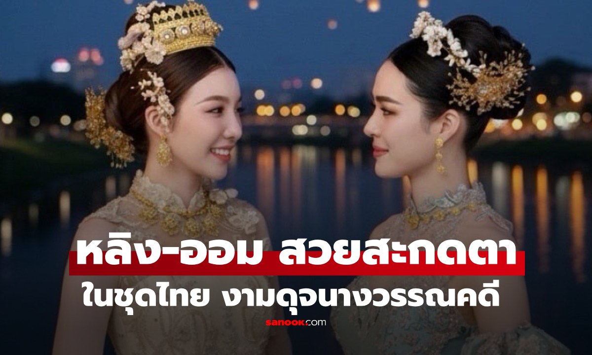 "หลิง-ออม" สวยสะกดสายตาในชุดไทย งามเหมือนนางในวรรณคดี