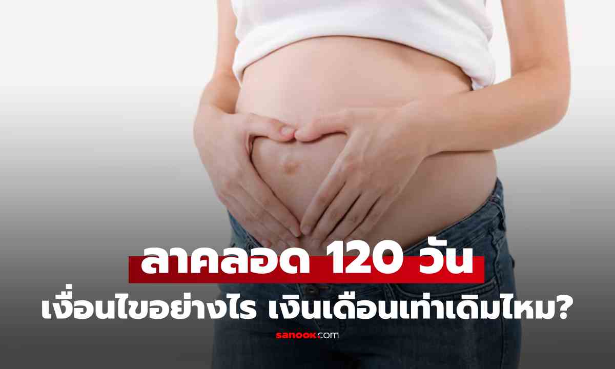 เปิดเงื่อนไข กม.ใหม่แรงงาน "ลาคลอด 120 วัน" เงินเดือนเท่าเดิมไหม-หักประกันสังคมหรือเปล่า?