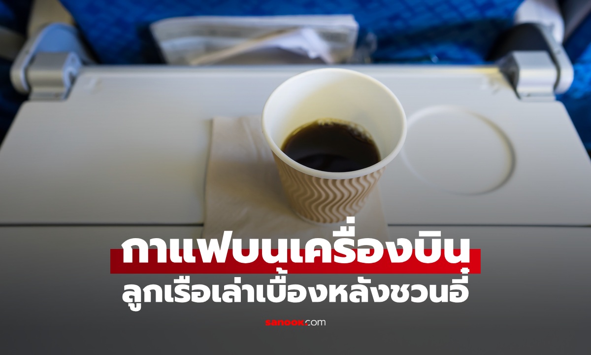 สจ๊วตบอกความลับ "กาแฟบนเครื่องบิน" ลูกเรือยังไม่กล้าดื่ม เล่าเบื้องหลังชวนอี๋