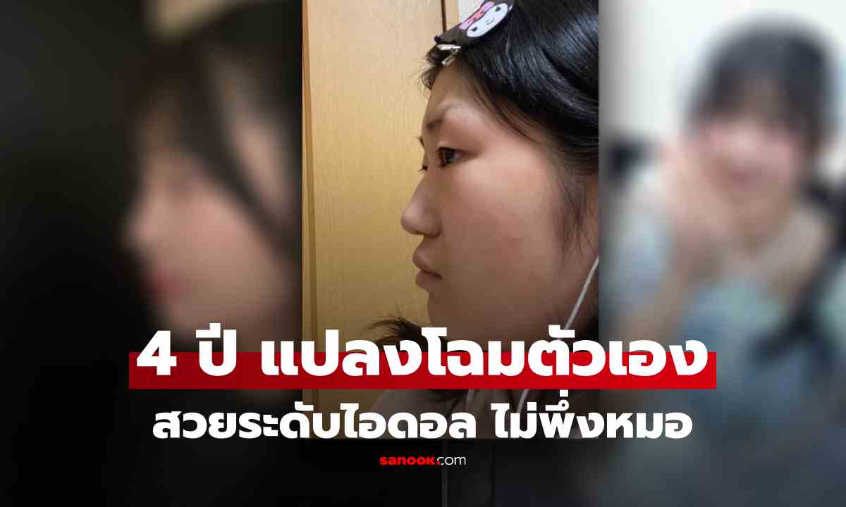 สาวเผยเคล็ดลับเปลี่ยนตัวเอง 4 ปี ตามฝันเป็นไอดอล ตะลึง! สวยขึ้นเป็นกอง ไม่พึ่งหมอ